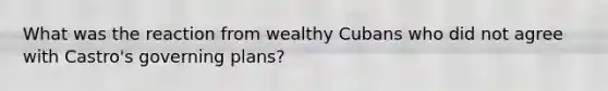 What was the reaction from wealthy Cubans who did not agree with Castro's governing plans?