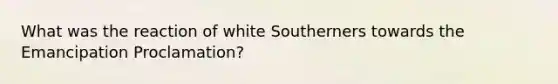 What was the reaction of white Southerners towards the Emancipation Proclamation?