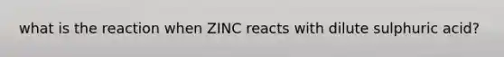 what is the reaction when ZINC reacts with dilute sulphuric acid?