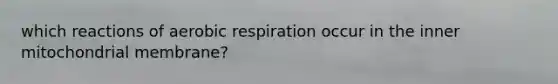 which reactions of aerobic respiration occur in the inner mitochondrial membrane?