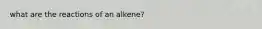 what are the reactions of an alkene?