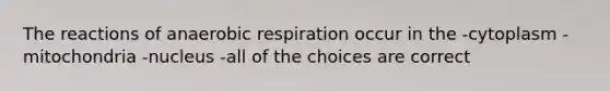 The reactions of an<a href='https://www.questionai.com/knowledge/kyxGdbadrV-aerobic-respiration' class='anchor-knowledge'>aerobic respiration</a> occur in the -cytoplasm -mitochondria -nucleus -all of the choices are correct