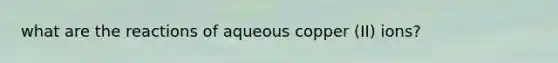 what are the reactions of aqueous copper (II) ions?