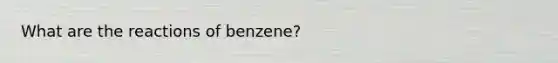 What are the reactions of benzene?