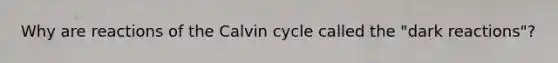 Why are reactions of the Calvin cycle called the "dark reactions"?