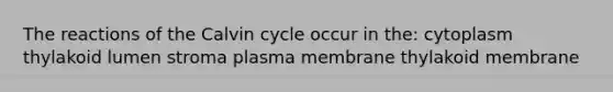 The reactions of the Calvin cycle occur in the: cytoplasm thylakoid lumen stroma plasma membrane thylakoid membrane