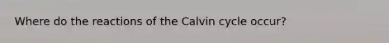 Where do the reactions of the Calvin cycle occur?