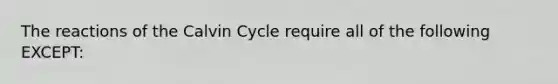 The reactions of the Calvin Cycle require all of the following EXCEPT: