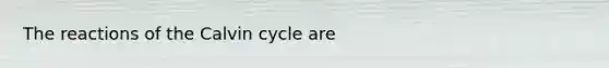 The reactions of the Calvin cycle are