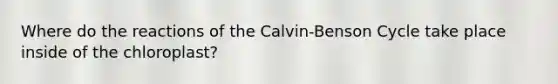 Where do the reactions of the Calvin-Benson Cycle take place inside of the chloroplast?