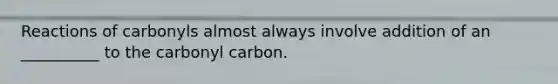 Reactions of carbonyls almost always involve addition of an __________ to the carbonyl carbon.