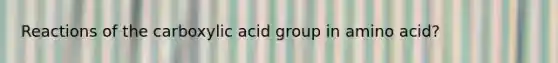 Reactions of the carboxylic acid group in amino acid?