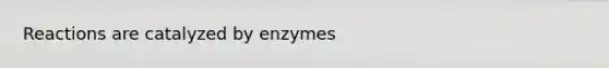 Reactions are catalyzed by enzymes