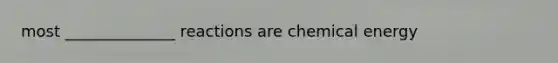 most ______________ reactions are chemical energy
