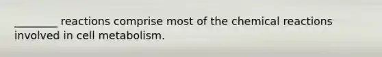 ________ reactions comprise most of the <a href='https://www.questionai.com/knowledge/kc6NTom4Ep-chemical-reactions' class='anchor-knowledge'>chemical reactions</a> involved in cell metabolism.