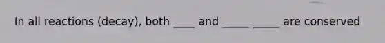 In all reactions (decay), both ____ and _____ _____ are conserved