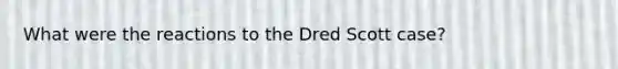 What were the reactions to the Dred Scott case?