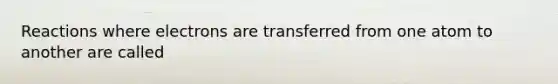 Reactions where electrons are transferred from one atom to another are called