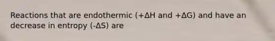 Reactions that are endothermic (+∆H and +∆G) and have an decrease in entropy (-∆S) are