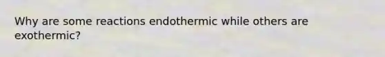 Why are some reactions endothermic while others are exothermic?