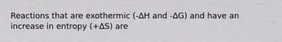 Reactions that are exothermic (-∆H and -∆G) and have an increase in entropy (+∆S) are