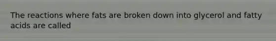 The reactions where fats are broken down into glycerol and <a href='https://www.questionai.com/knowledge/kXSfyghuEN-fatty-acids' class='anchor-knowledge'>fatty acids</a> are called
