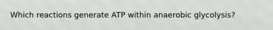 Which reactions generate ATP within anaerobic glycolysis?