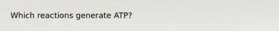 Which reactions generate ATP?