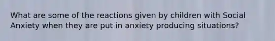 What are some of the reactions given by children with Social Anxiety when they are put in anxiety producing situations?