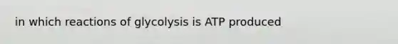 in which reactions of glycolysis is ATP produced