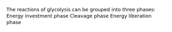 The reactions of glycolysis can be grouped into three phases: Energy investment phase Cleavage phase Energy liberation phase