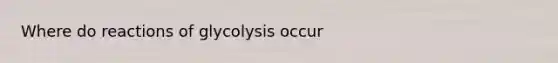 Where do reactions of glycolysis occur