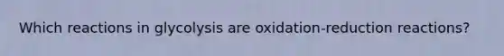 Which reactions in glycolysis are oxidation-reduction reactions?