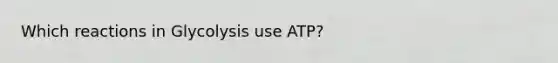 Which reactions in Glycolysis use ATP?