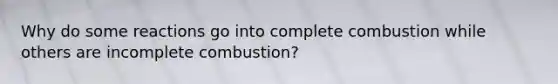 Why do some reactions go into complete combustion while others are incomplete combustion?