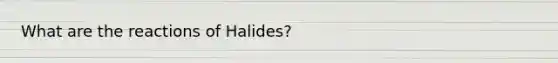 What are the reactions of Halides?