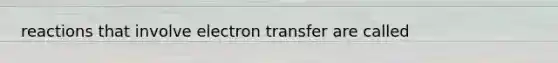 reactions that involve electron transfer are called