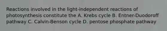 Reactions involved in the light-independent reactions of photosynthesis constitute the A. Krebs cycle B. Entner-Duodoroff pathway C. Calvin-Benson cycle D. pentose phosphate pathway