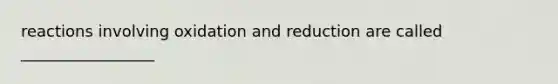 reactions involving oxidation and reduction are called _________________