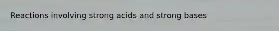 Reactions involving strong acids and strong bases