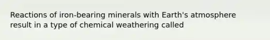 Reactions of iron-bearing minerals with Earth's atmosphere result in a type of chemical weathering called