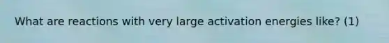 What are reactions with very large activation energies like? (1)