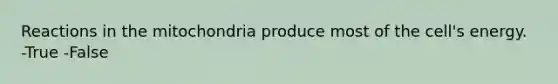 Reactions in the mitochondria produce most of the cell's energy. -True -False