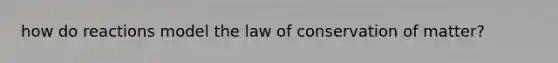 how do reactions model the law of conservation of matter?