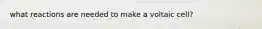 what reactions are needed to make a voltaic cell?