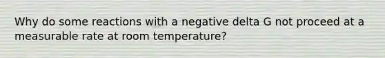 Why do some reactions with a negative delta G not proceed at a measurable rate at room temperature?