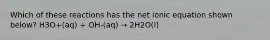 Which of these reactions has the net ionic equation shown below? H3O+(aq) + OH-(aq) → 2H2O(l)