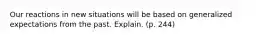 Our reactions in new situations will be based on generalized expectations from the past. Explain. (p. 244)