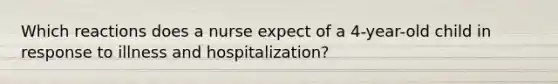 Which reactions does a nurse expect of a 4-year-old child in response to illness and hospitalization?