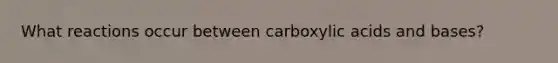 What reactions occur between carboxylic acids and bases?